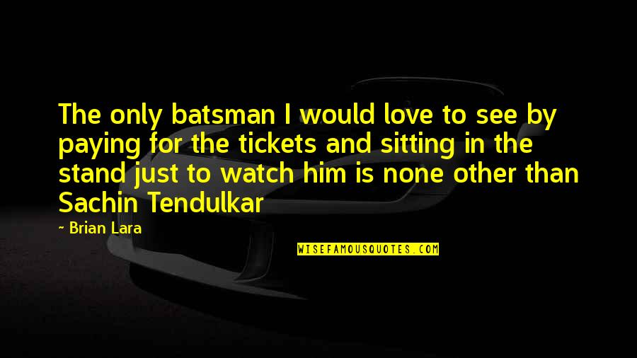 Sachin Quotes By Brian Lara: The only batsman I would love to see Sachin Quotes By Brian Lara: The only batsman I would love to see