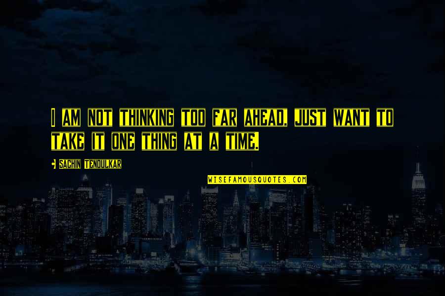 Sachin Quotes By Sachin Tendulkar: I am not thinking too far ahead, just Sachin Quotes By Sachin Tendulkar: I am not thinking too far ahead, just