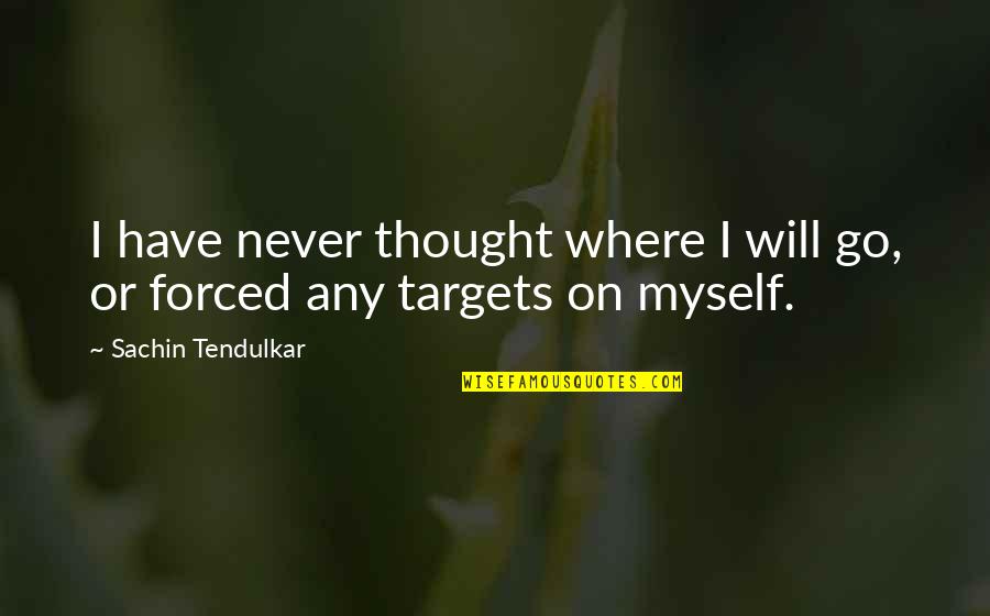 Sachin Quotes By Sachin Tendulkar: I have never thought where I will go, Sachin Quotes By Sachin Tendulkar: I have never thought where I will go,
