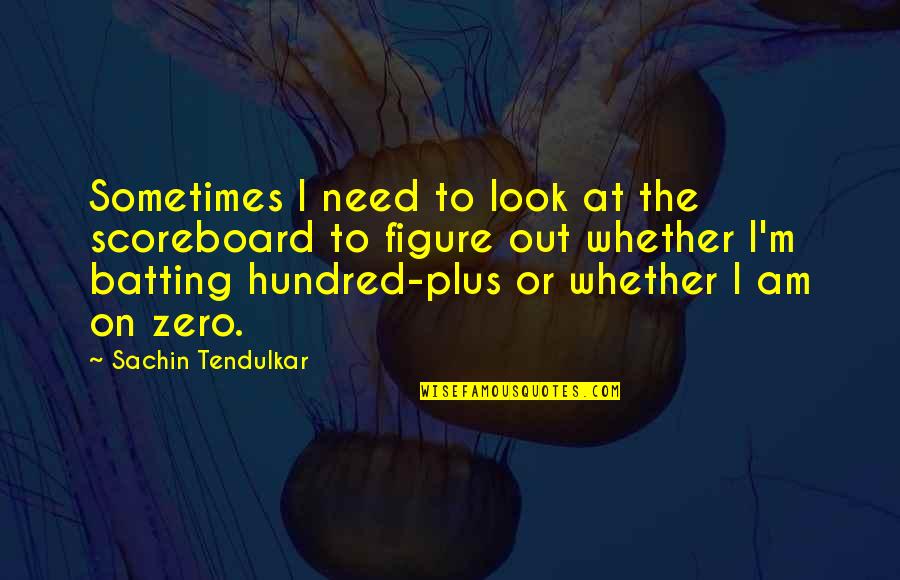 Sachin Tendulkar Batting Quotes By Sachin Tendulkar: Sometimes I need to look at the scoreboard