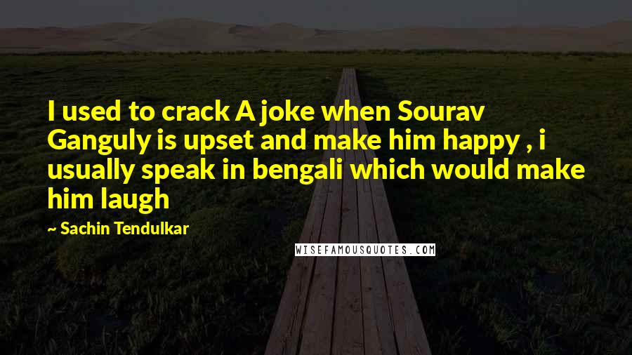 Sachin Tendulkar quotes: I used to crack A joke when Sourav Ganguly is upset and make him happy , i usually speak in bengali which would make him laugh