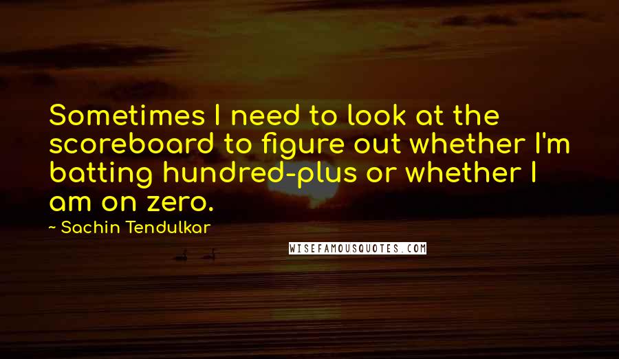Sachin Tendulkar quotes: Sometimes I need to look at the scoreboard to figure out whether I'm batting hundred-plus or whether I am on zero.
