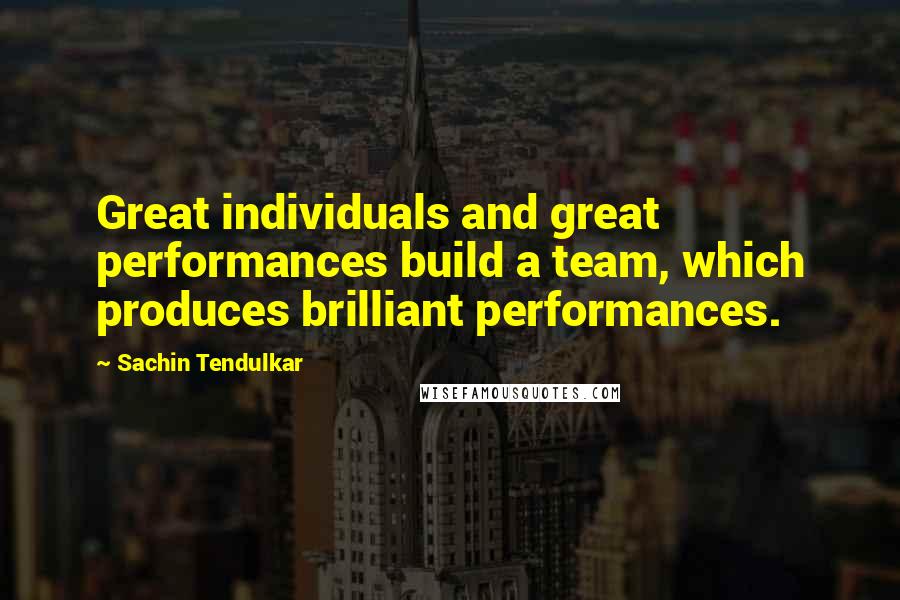 Sachin Tendulkar quotes: Great individuals and great performances build a team, which produces brilliant performances.