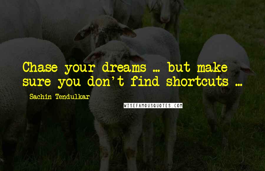 Sachin Tendulkar quotes: Chase your dreams ... but make sure you don't find shortcuts ...