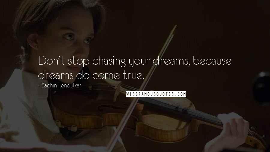 Sachin Tendulkar quotes: Don't stop chasing your dreams, because dreams do come true.