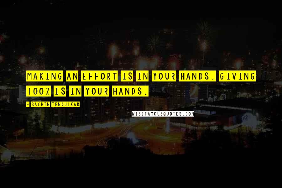Sachin Tendulkar quotes: Making an effort is in your hands. Giving 100% is in your hands.