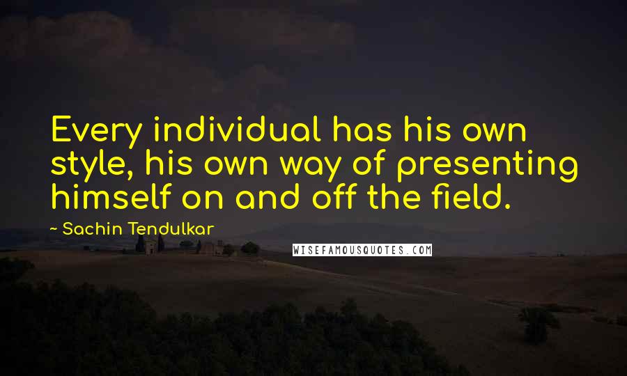 Sachin Tendulkar quotes: Every individual has his own style, his own way of presenting himself on and off the field.