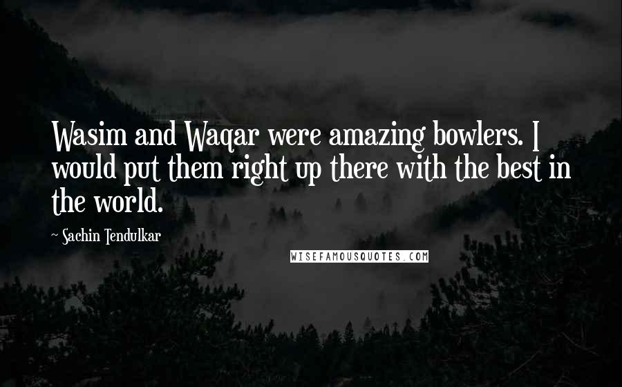 Sachin Tendulkar quotes: Wasim and Waqar were amazing bowlers. I would put them right up there with the best in the world.