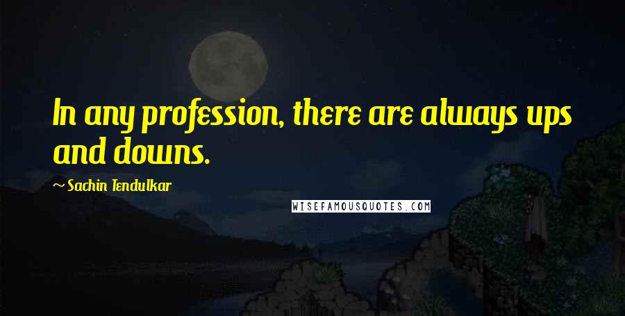 Sachin Tendulkar quotes: In any profession, there are always ups and downs.