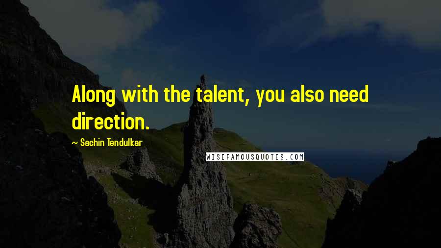 Sachin Tendulkar quotes: Along with the talent, you also need direction.