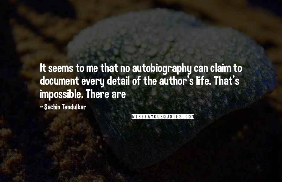 Sachin Tendulkar quotes: It seems to me that no autobiography can claim to document every detail of the author's life. That's impossible. There are