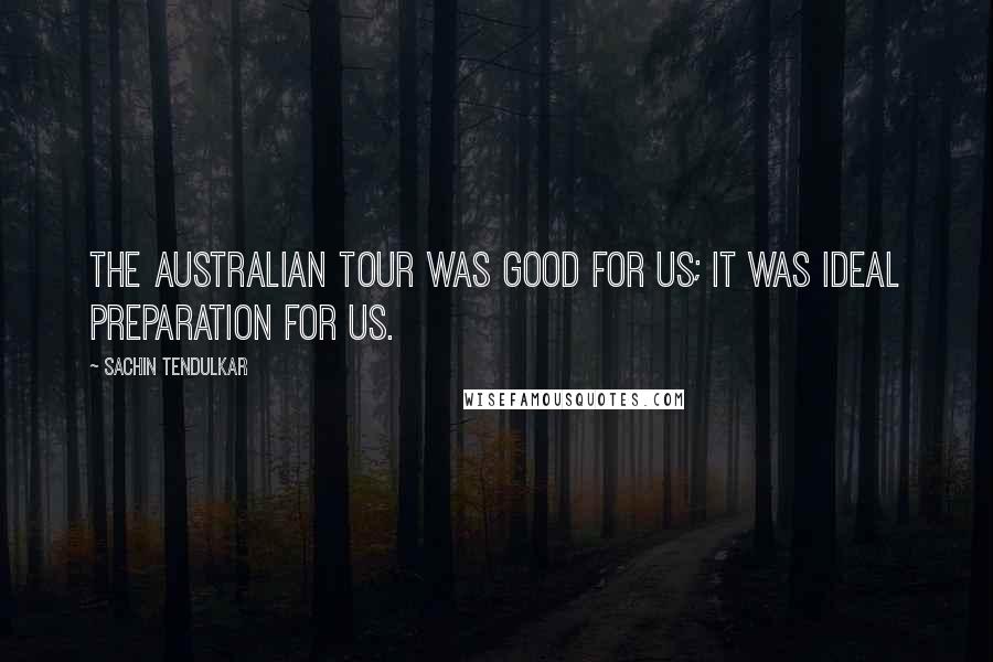 Sachin Tendulkar quotes: The Australian tour was good for us; it was ideal preparation for us.