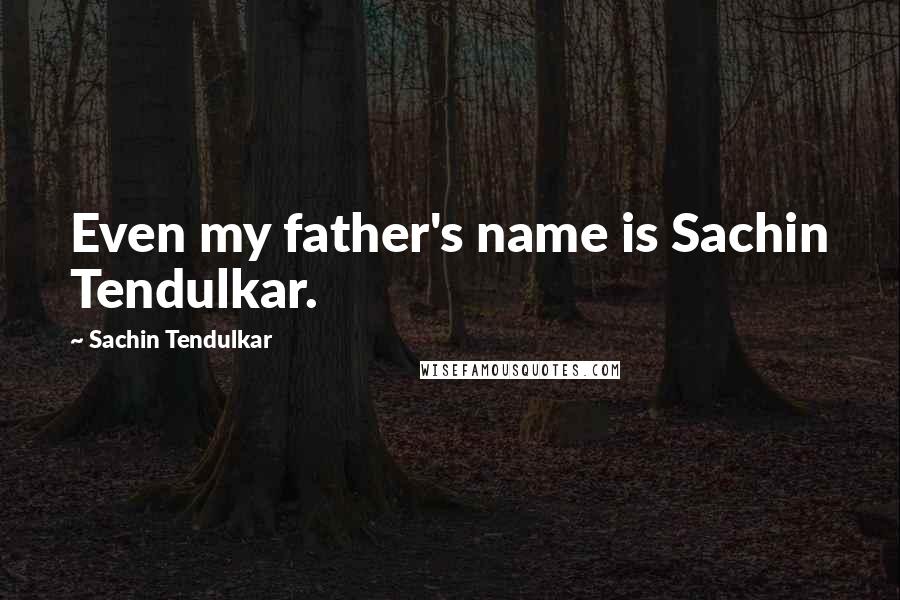 Sachin Tendulkar quotes: Even my father's name is Sachin Tendulkar.