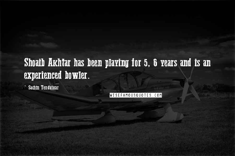 Sachin Tendulkar quotes: Shoaib Akhtar has been playing for 5, 6 years and is an experienced bowler.