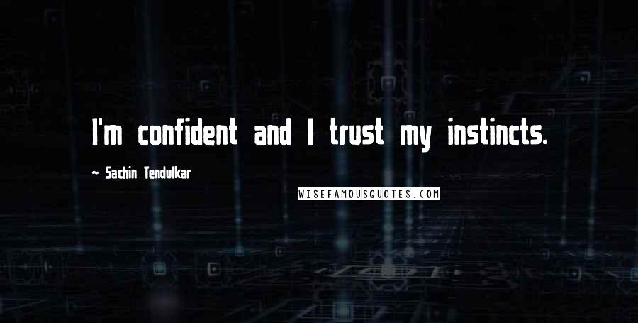 Sachin Tendulkar quotes: I'm confident and I trust my instincts.