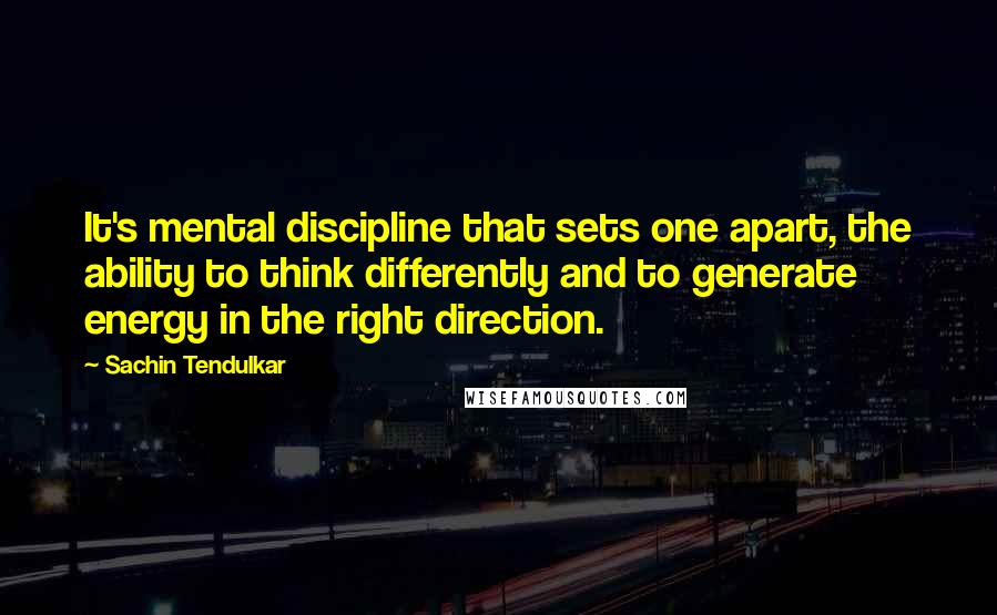 Sachin Tendulkar quotes: It's mental discipline that sets one apart, the ability to think differently and to generate energy in the right direction. Sachin Tendulkar quotes: It's mental discipline that sets one apart, the ability to think differently and to generate energy in the right direction.