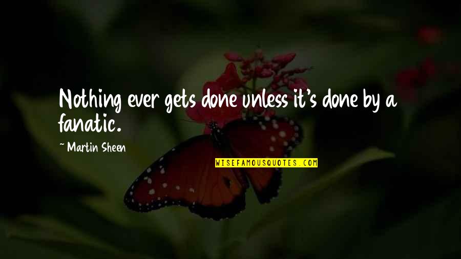 Sachio Ueda Quotes By Martin Sheen: Nothing ever gets done unless it's done by