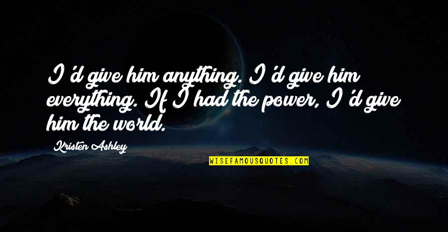 Sachlirene Quotes By Kristen Ashley: I'd give him anything. I'd give him everything. Sachlirene Quotes By Kristen Ashley: I'd give him anything. I'd give him everything.