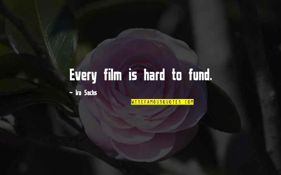 Sachs Quotes By Ira Sachs: Every film is hard to fund.