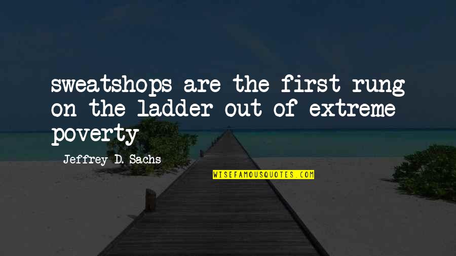 Sachs Quotes By Jeffrey D. Sachs: sweatshops are the first rung on the ladder