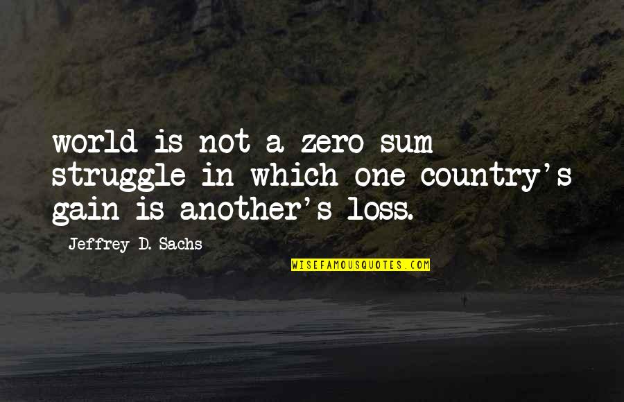 Sachs Quotes By Jeffrey D. Sachs: world is not a zero-sum struggle in which