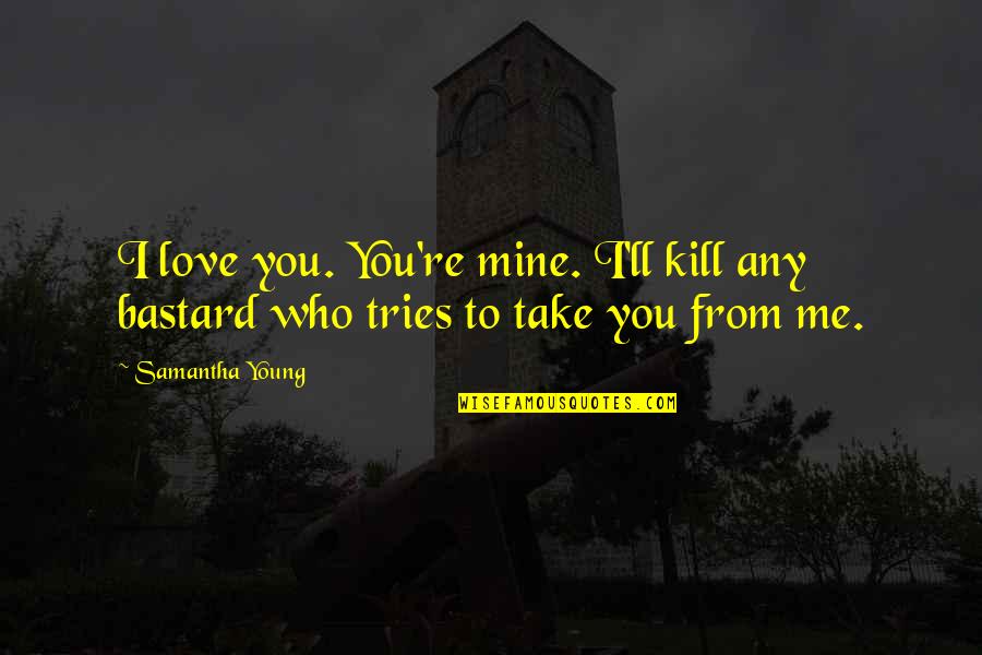 Saciados Significado Quotes By Samantha Young: I love you. You're mine. I'll kill any