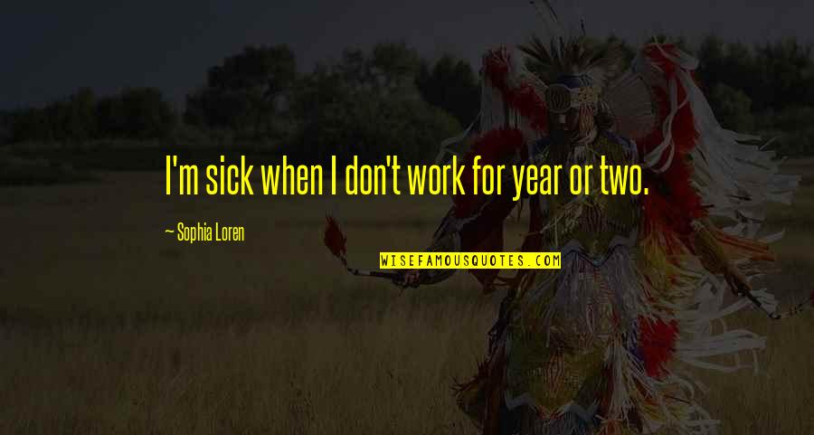 Sack Lodge Quotes By Sophia Loren: I'm sick when I don't work for year