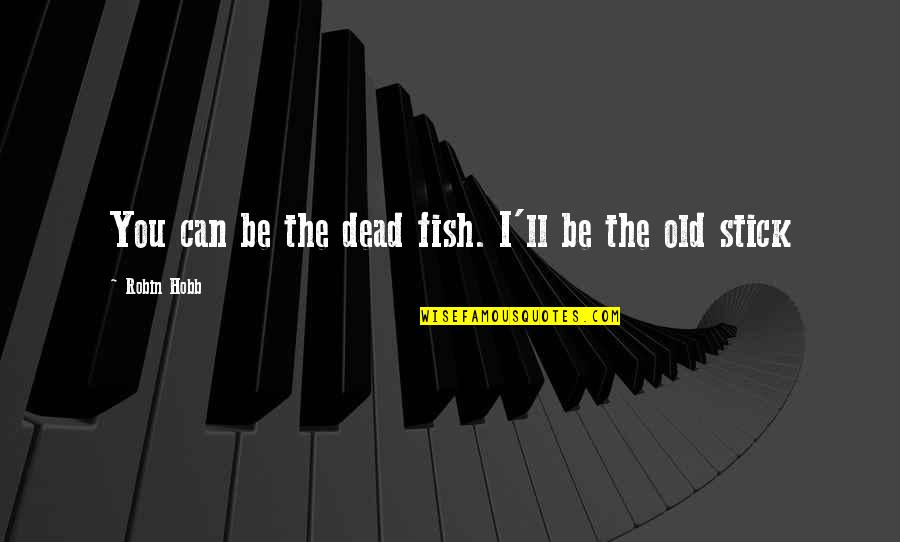 Sackal Construction Quotes By Robin Hobb: You can be the dead fish. I'll be