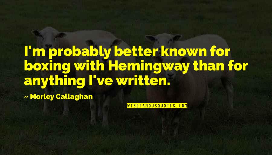 Sackcloth Material Quotes By Morley Callaghan: I'm probably better known for boxing with Hemingway Sackcloth Material Quotes By Morley Callaghan: I'm probably better known for boxing with Hemingway