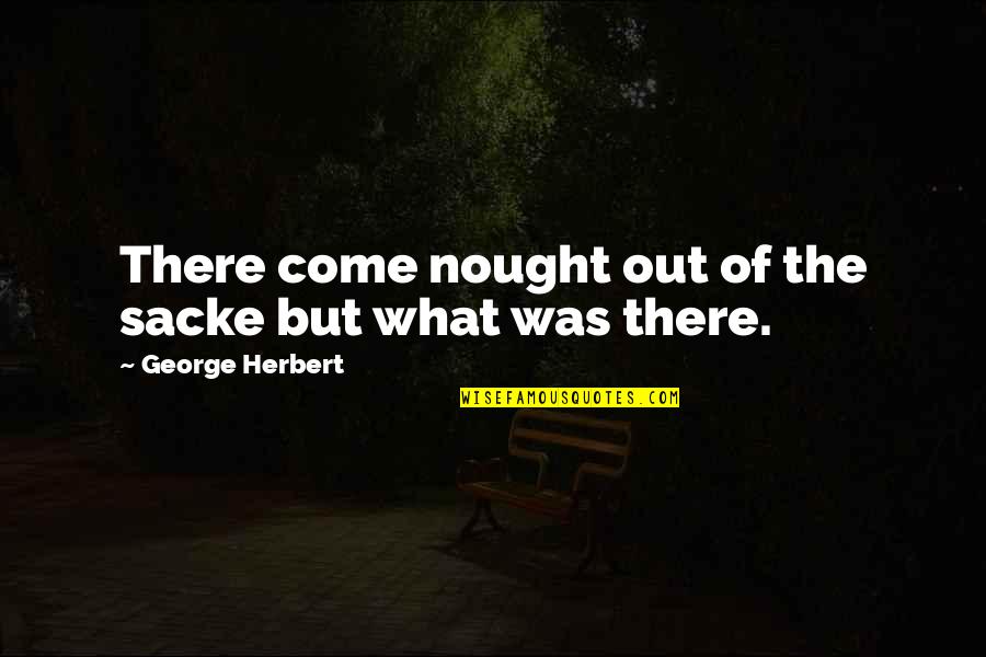 Sacke Quotes By George Herbert: There come nought out of the sacke but