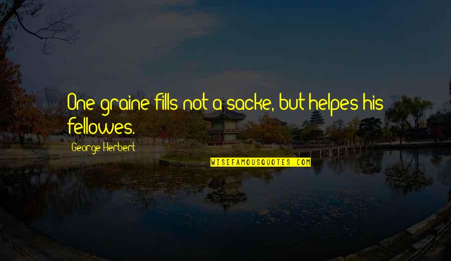 Sacke Quotes By George Herbert: One graine fills not a sacke, but helpes