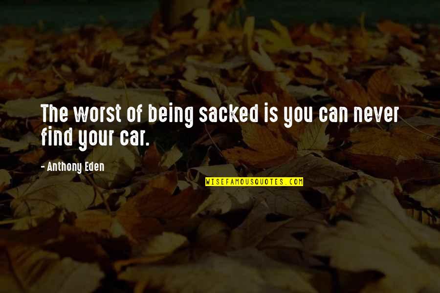 Sacked Quotes By Anthony Eden: The worst of being sacked is you can Sacked Quotes By Anthony Eden: The worst of being sacked is you can