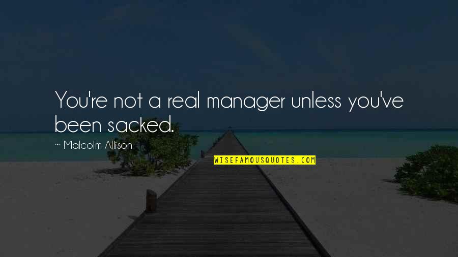 Sacked Quotes By Malcolm Allison: You're not a real manager unless you've been Sacked Quotes By Malcolm Allison: You're not a real manager unless you've been