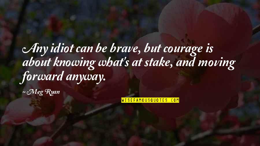 Sackery Quotes By Meg Ryan: Any idiot can be brave, but courage is Sackery Quotes By Meg Ryan: Any idiot can be brave, but courage is