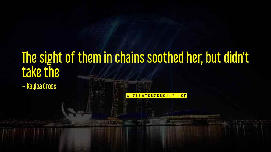 Sackful Unscramble Quotes By Kaylea Cross: The sight of them in chains soothed her,