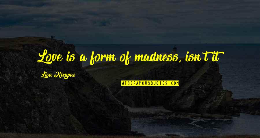 Sackol Quotes By Lisa Kleypas: Love is a form of madness, isn't it? Sackol Quotes By Lisa Kleypas: Love is a form of madness, isn't it?