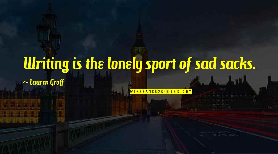 Sacks's Quotes By Lauren Groff: Writing is the lonely sport of sad sacks.