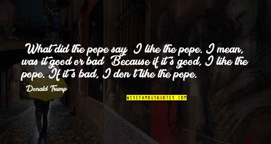 Saclarides Rush Quotes By Donald Trump: "What did the pope say? I like the