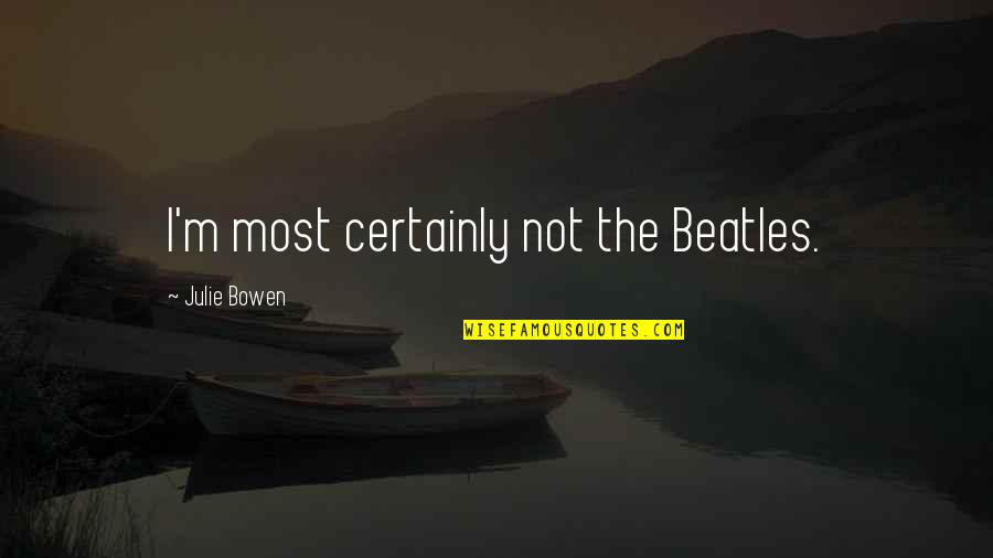 Saclaw Forms Quotes By Julie Bowen: I'm most certainly not the Beatles. Saclaw Forms Quotes By Julie Bowen: I'm most certainly not the Beatles.