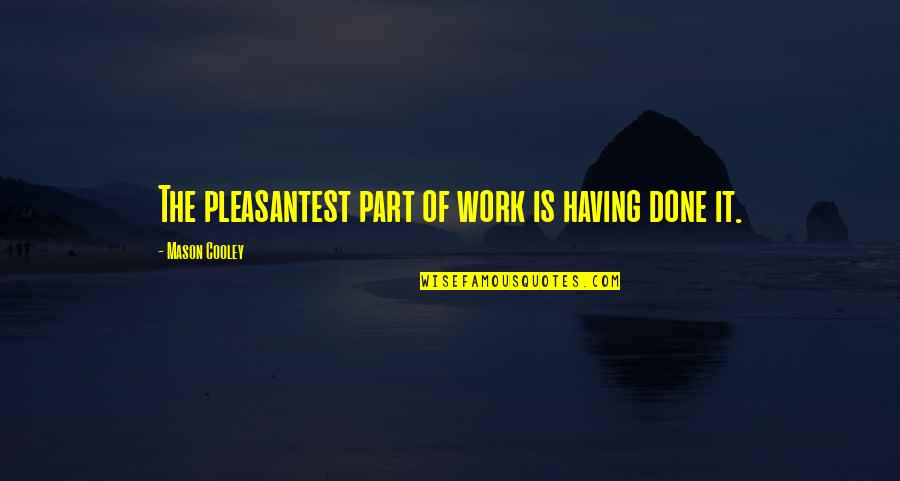 Saclaw Forms Quotes By Mason Cooley: The pleasantest part of work is having done Saclaw Forms Quotes By Mason Cooley: The pleasantest part of work is having done