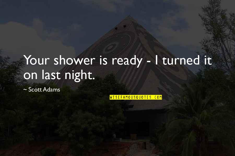 Saclaw Forms Quotes By Scott Adams: Your shower is ready - I turned it Saclaw Forms Quotes By Scott Adams: Your shower is ready - I turned it