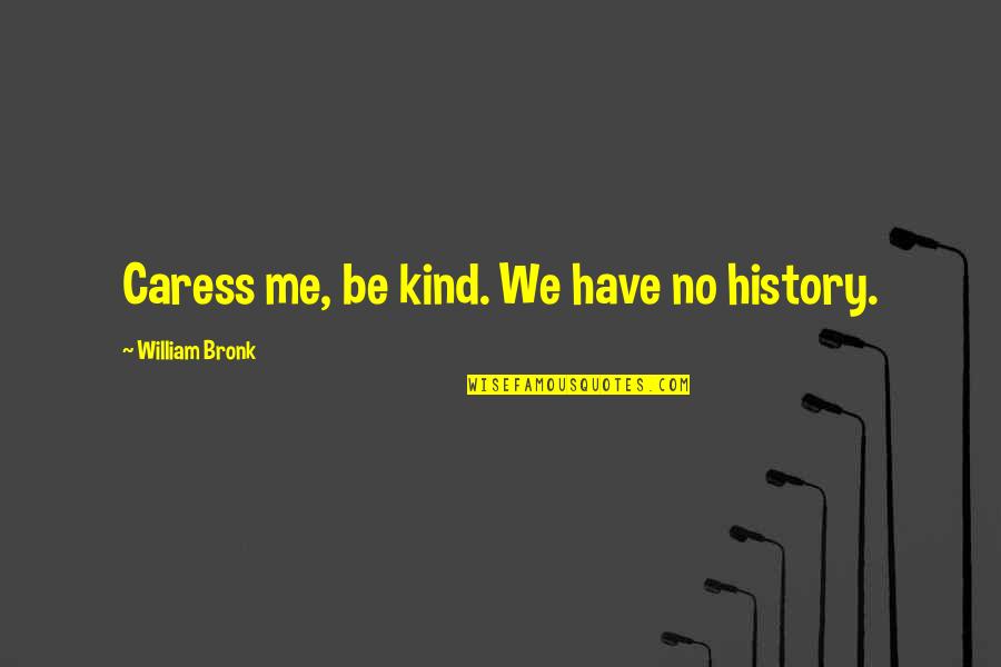 Saclaw Forms Quotes By William Bronk: Caress me, be kind. We have no history. Saclaw Forms Quotes By William Bronk: Caress me, be kind. We have no history.