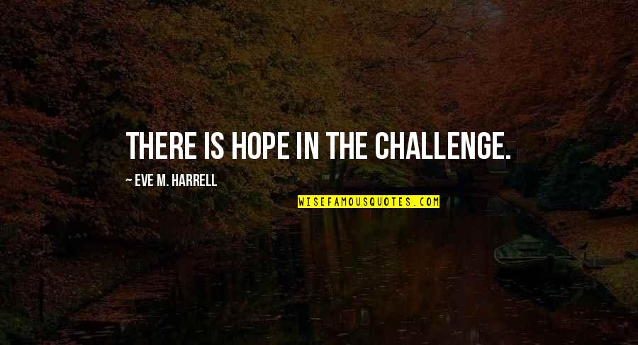 Sacraficing Quotes By Eve M. Harrell: There is hope in the challenge. Sacraficing Quotes By Eve M. Harrell: There is hope in the challenge.