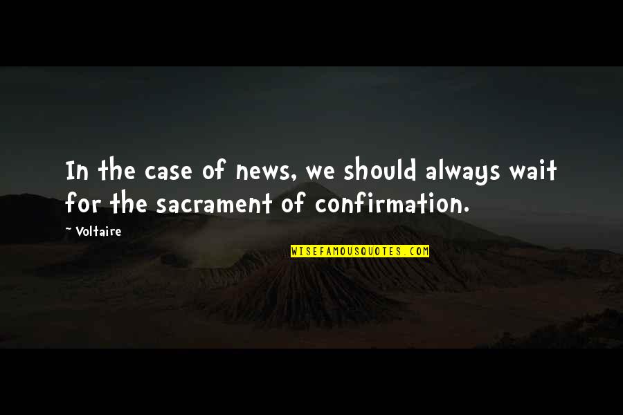 Sacrament Confirmation Quotes By Voltaire: In the case of news, we should always