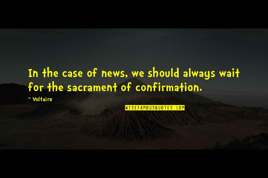 Sacrament Of Confirmation Quotes By Voltaire: In the case of news, we should always