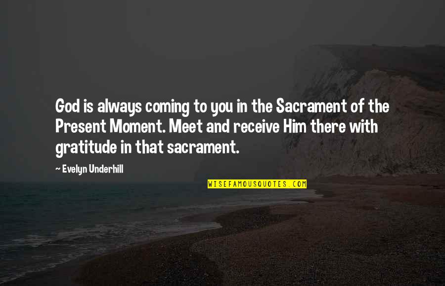 Sacrament Of The Present Moment Quotes By Evelyn Underhill: God is always coming to you in the
