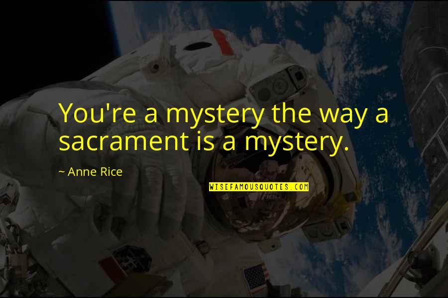 Sacrament Quotes By Anne Rice: You're a mystery the way a sacrament is