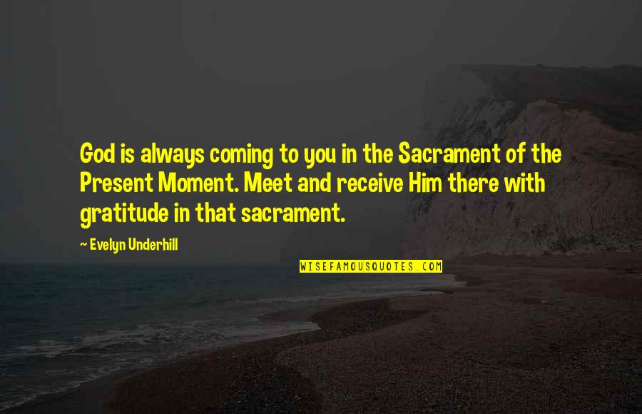 Sacrament Quotes By Evelyn Underhill: God is always coming to you in the