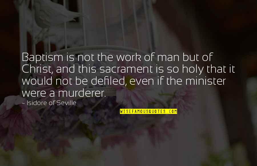 Sacrament Quotes By Isidore Of Seville: Baptism is not the work of man but