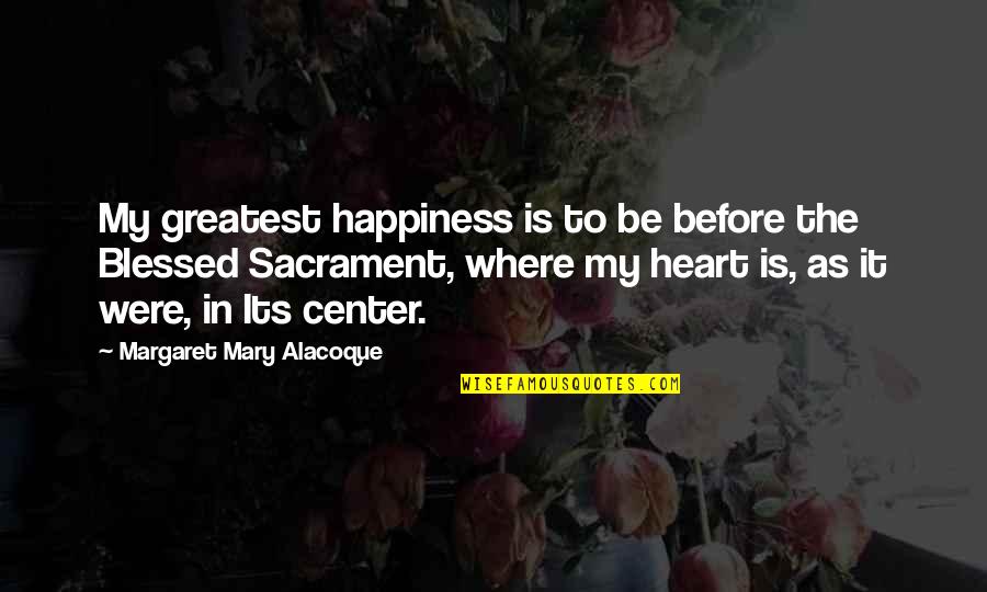 Sacrament Quotes By Margaret Mary Alacoque: My greatest happiness is to be before the